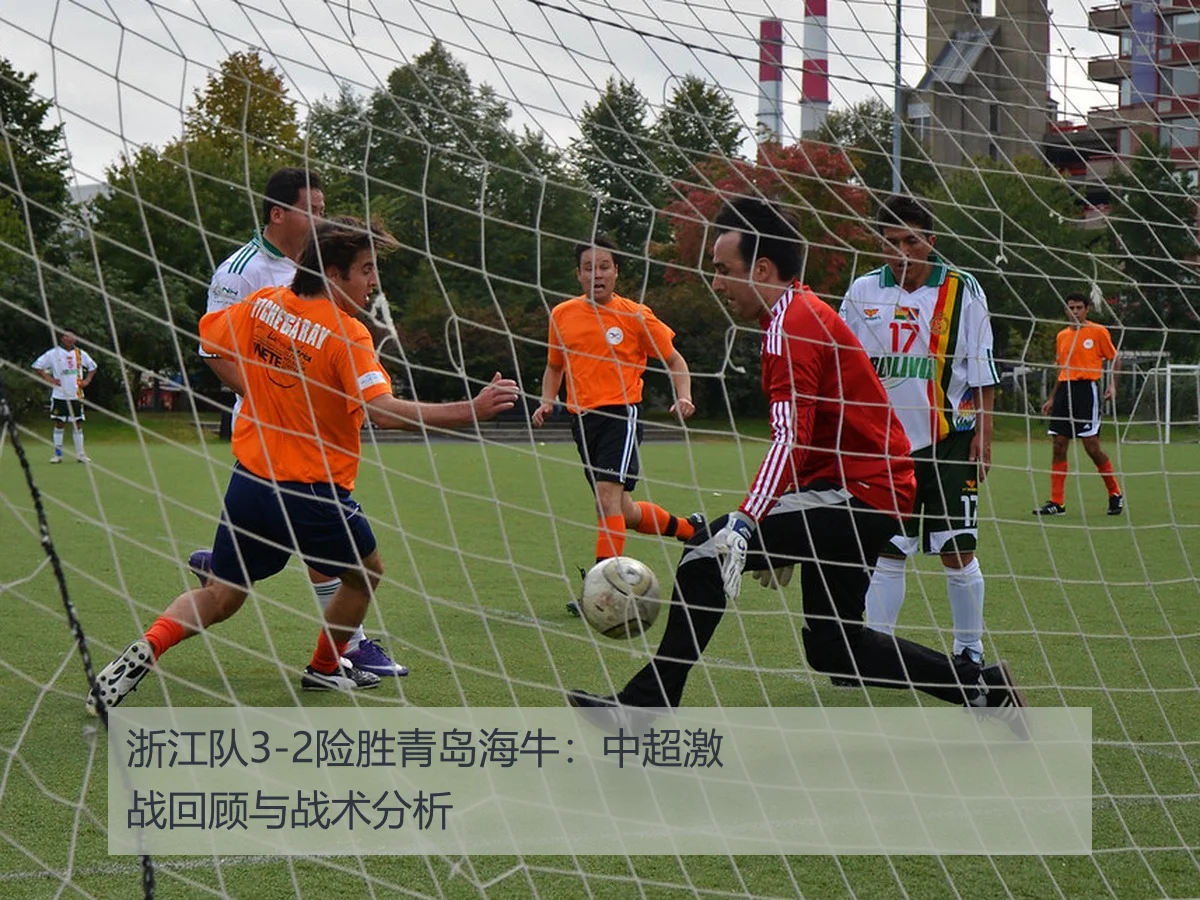 浙江队3-2险胜青岛海牛：中超激战回顾与战术分析