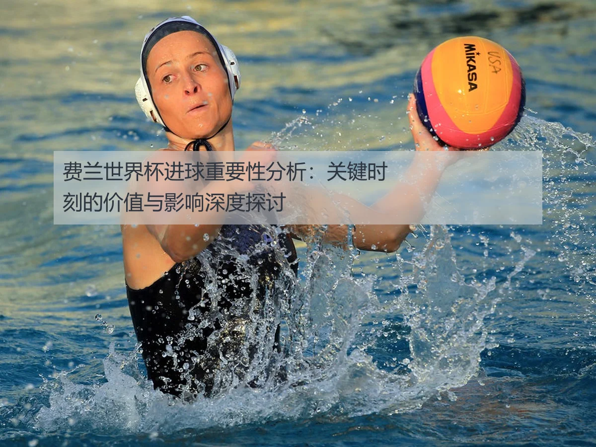 费兰世界杯进球重要性分析：关键时刻的价值与影响深度探讨